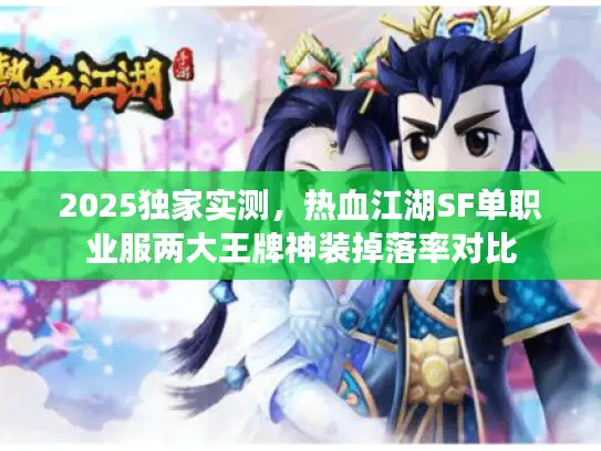 2025独家实测，热血江湖SF单职业服两大王牌神装掉落率对比