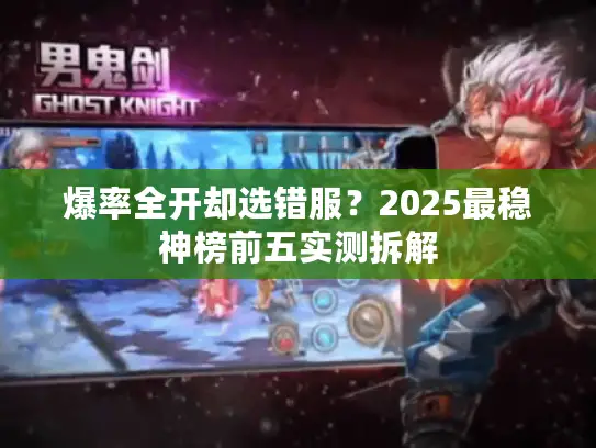 爆率全开却选错服？2025最稳神榜前五实测拆解