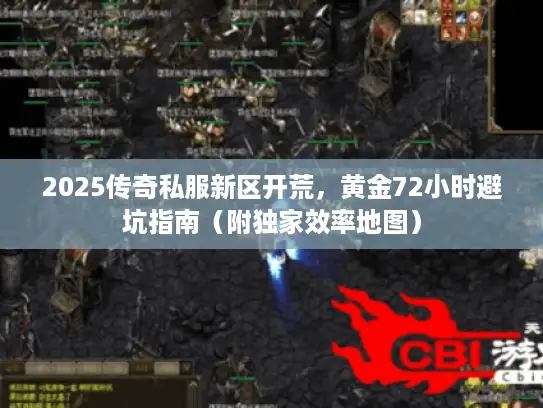 2025传奇私服新区开荒,黄金72小时避坑指南(附独家效率地图) 2025传奇私服新区开荒,黄金72小时避坑指南(附独家效率地图)