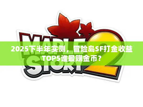 2025下半年实测，冒险岛SF打金收益TOP5谁最赚金币？