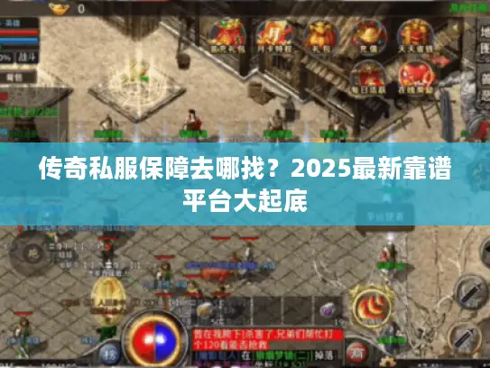 传奇私服保障去哪找？2025最新靠谱平台大起底