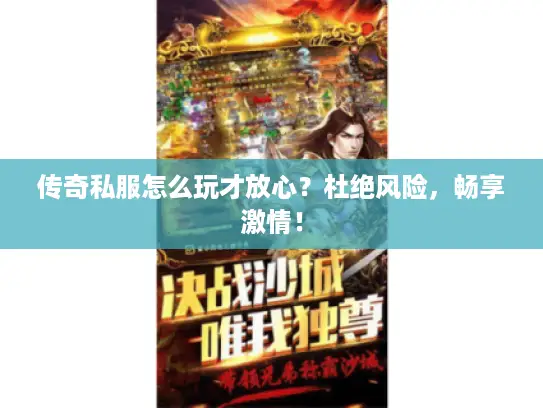 传奇私服怎么玩才放心？杜绝风险，畅享激情！