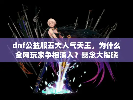 dnf公益服五大人气天王，为什么全网玩家争相涌入？悬念大揭晓