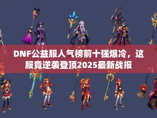 DNF公益服人气榜前十强爆冷,这服竟逆袭登顶2025最新战报 DNF公益服人气榜前十强爆冷,这服竟逆袭登顶2025最新战报