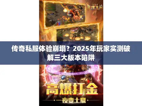 传奇私服体验崩塌？2025年玩家实测破解三大版本陷阱