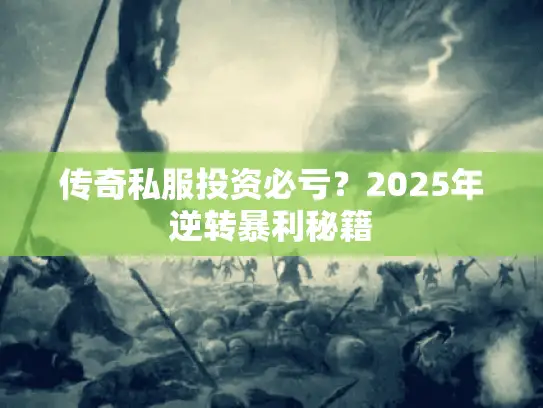 传奇私服投资必亏？2025年逆转暴利秘籍