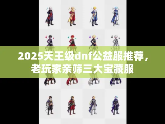 2025天王级dnf公益服推荐，老玩家亲筛三大宝藏服