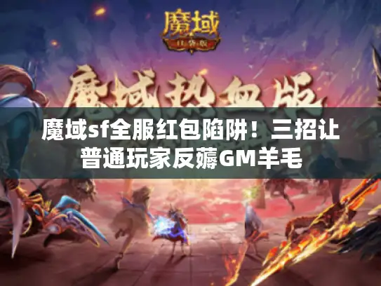 魔域sf全服红包陷阱!三招让普通玩家反薅GM羊毛 魔域sf全服红包陷阱!三招让普通玩家反薅GM羊毛