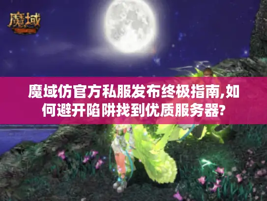 魔域仿官方私服发布终极指南,如何避开陷阱找到优质服务器?