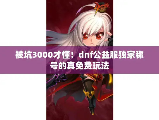 被坑3000才懂！dnf公益服独家称号的真免费玩法