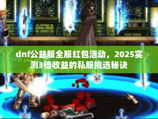 dnf公益服全服红包活动，2025实测3倍收益的私服挑选秘诀