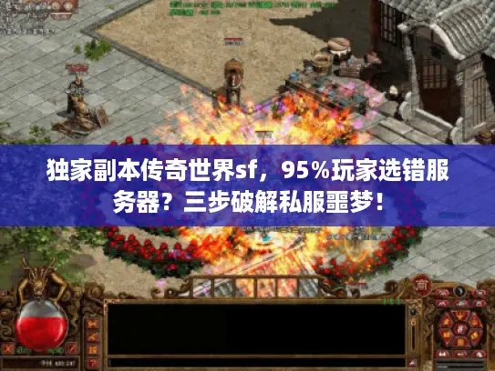 独家副本传奇世界sf，95%玩家选错服务器？三步破解私服噩梦！