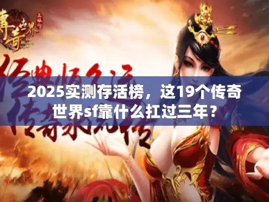 2025实测存活榜,这19个传奇世界sf靠什么扛过三年? 2025实测存活榜,这19个传奇世界sf靠什么扛过三年?