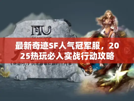 最新奇迹SF人气冠军服,2025热玩必入实战行动攻略 最新奇迹SF人气冠军服,2025热玩必入实战行动攻略