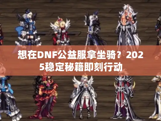 想在DNF公益服拿坐骑？2025稳定秘籍即刻行动