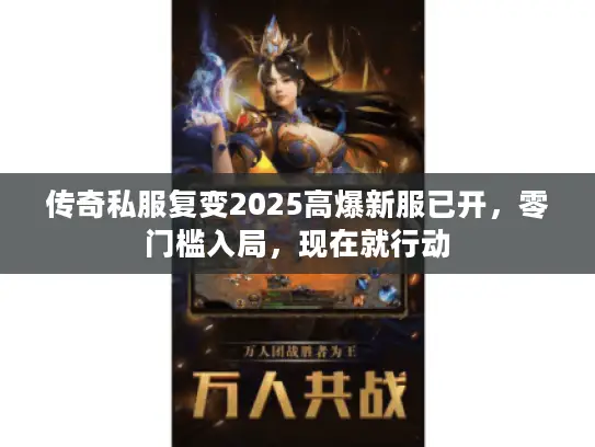 传奇私服复变2025高爆新服已开，零门槛入局，现在就行动