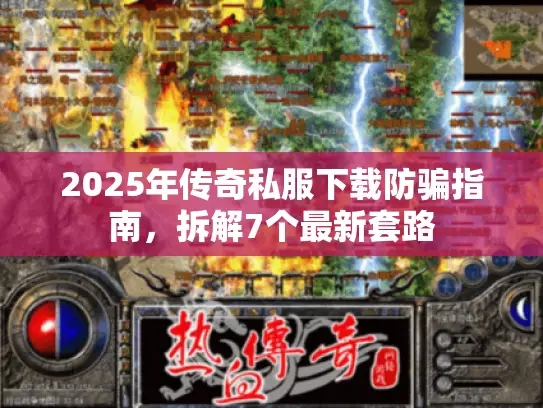 2025年传奇私服下载防骗指南，拆解7个最新套路