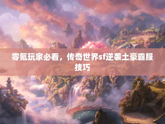 零氪玩家必看，传奇世界sf逆袭土豪霸服技巧