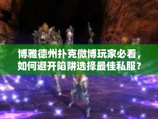 博雅德州扑克微博玩家必看，如何避开陷阱选择最佳私服？