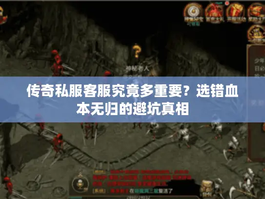 传奇私服客服究竟多重要？选错血本无归的避坑真相