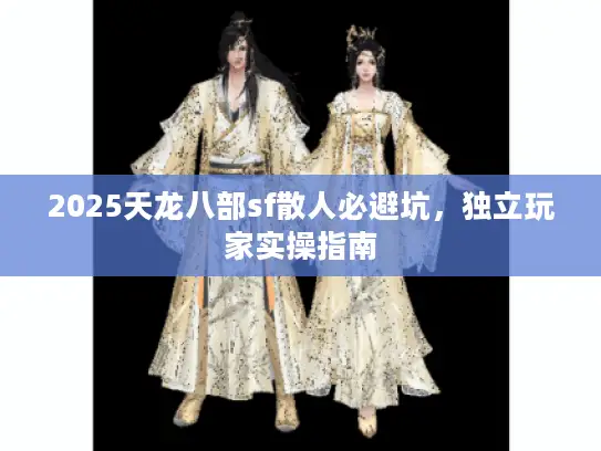 2025天龙八部sf散人必避坑，独立玩家实操指南