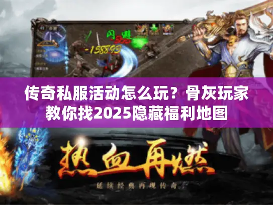传奇私服活动怎么玩?骨灰玩家教你找2025隐藏福利地图 传奇私服活动怎么玩?骨灰玩家教你找2025隐藏福利地图