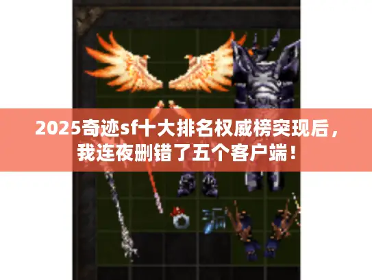 2025奇迹sf十大排名权威榜突现后，我连夜删错了五个客户端！