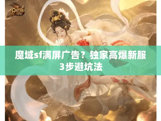 魔域sf满屏广告？独家高爆新服3步避坑法