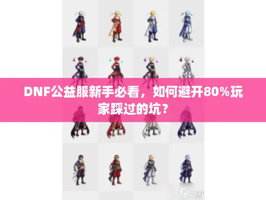 DNF公益服新手必看，如何避开80%玩家踩过的坑？