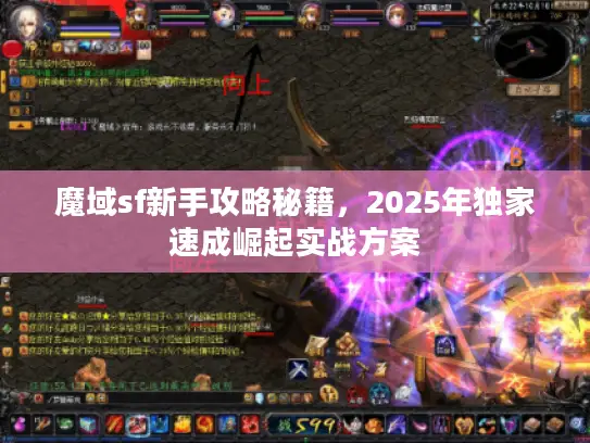 魔域sf新手攻略秘籍，2025年独家速成崛起实战方案