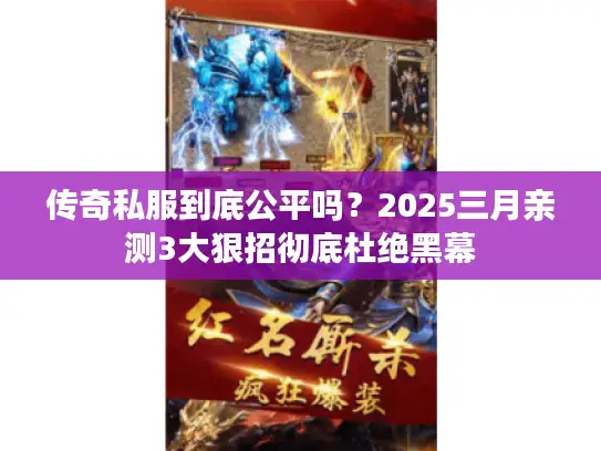 传奇私服到底公平吗？2025三月亲测3大狠招彻底杜绝黑幕