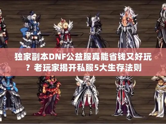 独家副本DNF公益服真能省钱又好玩?老玩家揭开私服5大生存法则 独家副本DNF公益服真能省钱又好玩?老玩家揭开私服5大生存法则