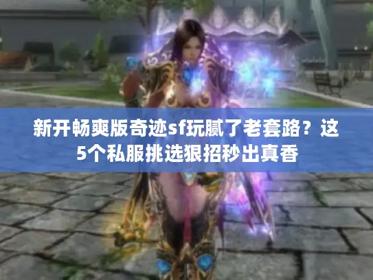 新开畅爽版奇迹sf玩腻了老套路?这5个私服挑选狠招秒出真香 新开畅爽版奇迹sf玩腻了老套路?这5个私服挑选狠招秒出真香