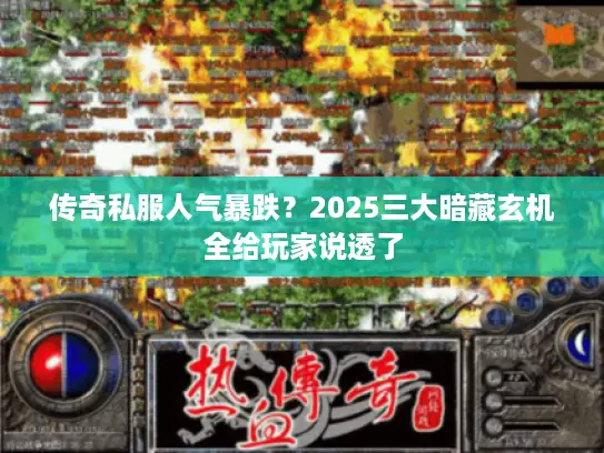 传奇私服人气暴跌?2025三大暗藏玄机全给玩家说透了 传奇私服人气暴跌?2025三大暗藏玄机全给玩家说透了