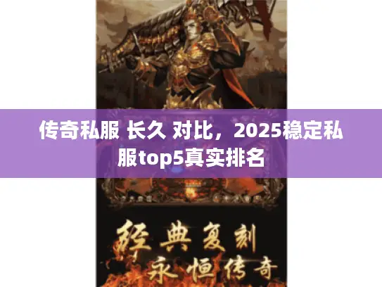 传奇私服 长久 对比,2025稳定私服top5真实排名 传奇私服 长久 对比,2025稳定私服top5真实排名