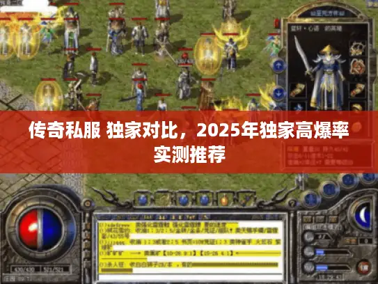 传奇私服 独家对比,2025年独家高爆率实测推荐 传奇私服 独家对比,2025年独家高爆率实测推荐