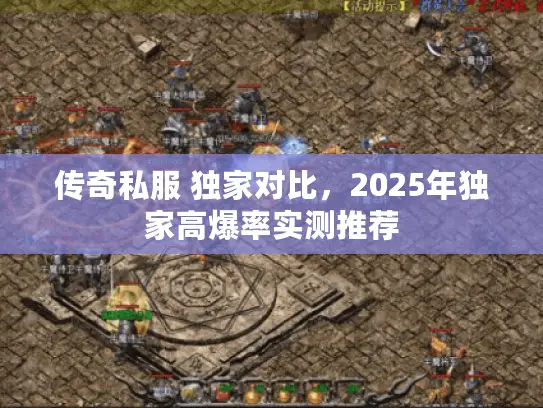 传奇私服 独家对比,2025年独家高爆率实测推荐 传奇私服 独家对比,2025年独家高爆率实测推荐