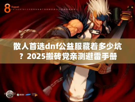 散人首选dnf公益服藏着多少坑?2025搬砖党亲测避雷手册 散人首选dnf公益服藏着多少坑?2025搬砖党亲测避雷手册