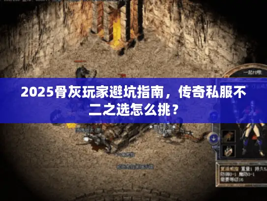 2025骨灰玩家避坑指南,传奇私服不二之选怎么挑? 2025骨灰玩家避坑指南,传奇私服不二之选怎么挑?