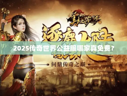 2025传奇世界公益服哪家真免费? 2025传奇世界公益服哪家真免费?
