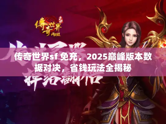 传奇世界sf 免充,2025巅峰版本数据对决,省钱玩法全揭秘 传奇世界sf 免充,2025巅峰版本数据对决,省钱玩法全揭秘