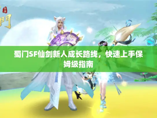 蜀门SF仙剑新人成长路线，快速上手保姆级指南