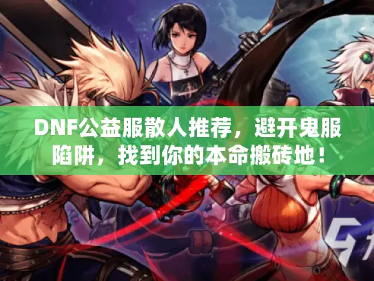 DNF公益服散人推荐，避开鬼服陷阱，找到你的本命搬砖地！