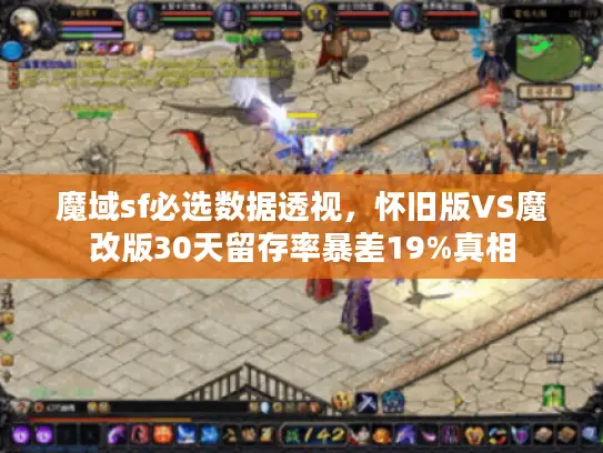 魔域sf必选数据透视，怀旧版VS魔改版30天留存率暴差19%真相