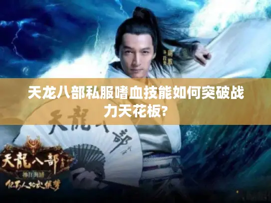 天龙八部私服嗜血技能如何突破战力天花板? 天龙八部私服嗜血技能如何突破战力天花板?