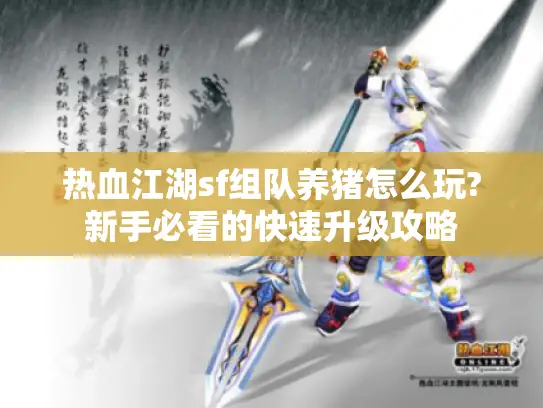 热血江湖sf组队养猪怎么玩?新手必看的快速升级攻略