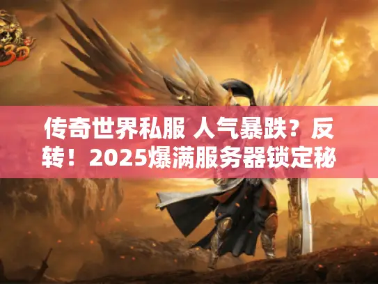 传奇世界私服 人气暴跌?反转!2025爆满服务器锁定秘籍 传奇世界私服 人气暴跌?反转!2025爆满服务器锁定秘籍