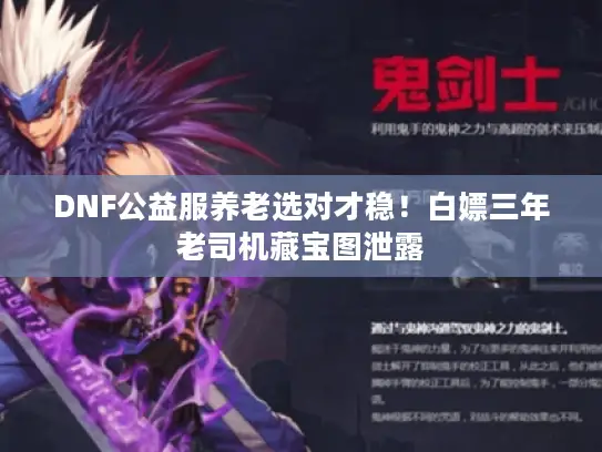 DNF公益服养老选对才稳!白嫖三年老司机藏宝图泄露 DNF公益服养老选对才稳!白嫖三年老司机藏宝图泄露