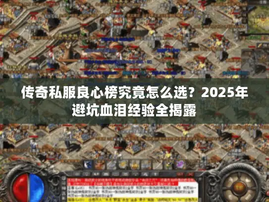 传奇私服良心榜究竟怎么选？2025年避坑血泪经验全揭露