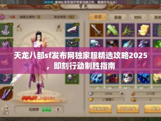 天龙八部sf发布网独家服精选攻略2025，即刻行动制胜指南